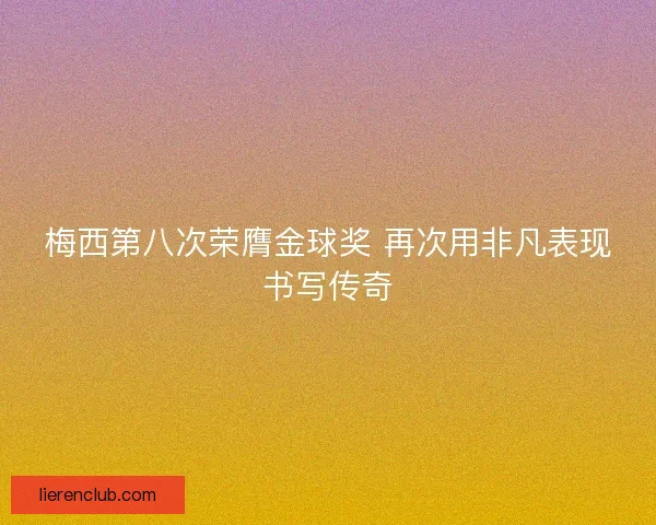 梅西第八次荣膺金球奖 再次用非凡表现书写传奇